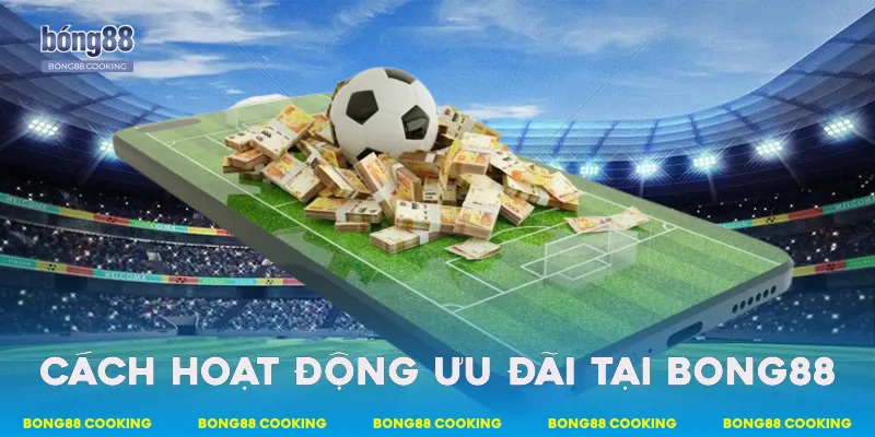 Cách hoạt động ưu đãi tại Bong88