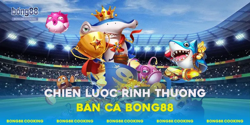 Chiến lược rinh thưởng bắn cá Bong88