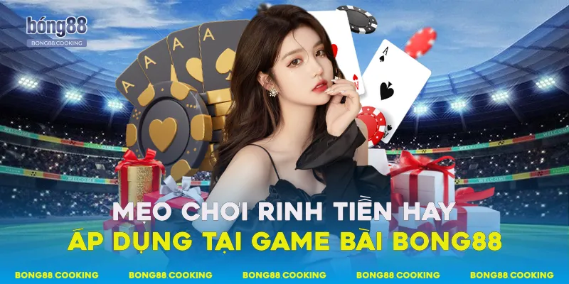 Mẹo chơi rinh tiền hay áp dụng tại game bài Bong88