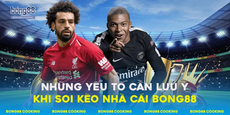 Những yếu tố cần lưu ý khi soi kèo nhà cái Bong88