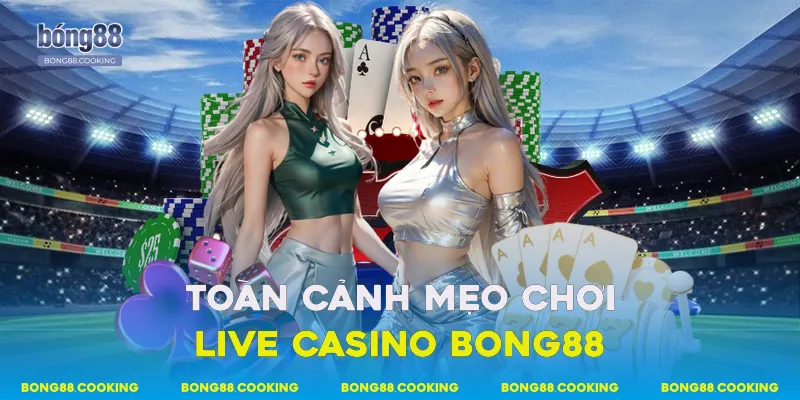 Toàn cảnh mẹo chơi live casino Bong88