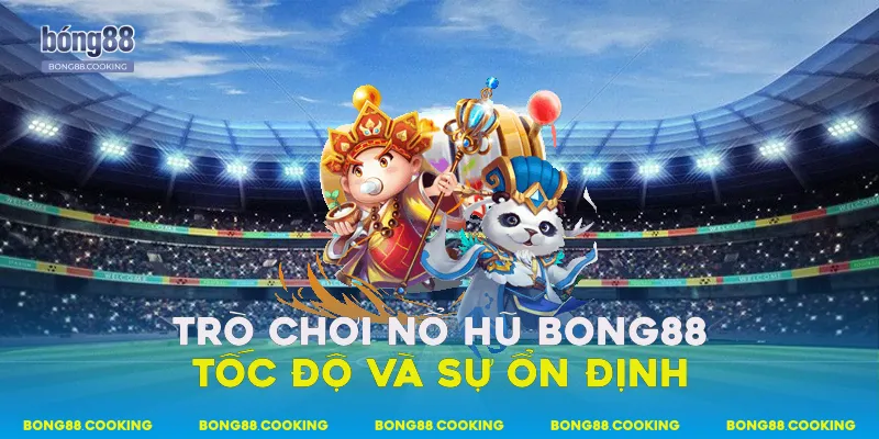 Trò chơi nổ hũ Bong88 tốc độ và sự ổn định