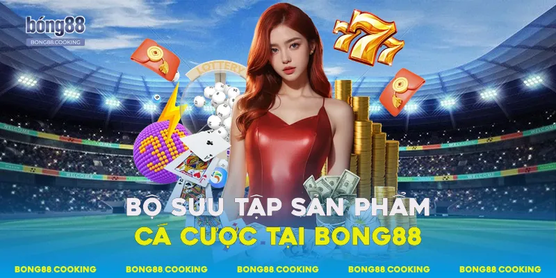 Bộ sưu tập sản phẩm cá cược tại Bong88