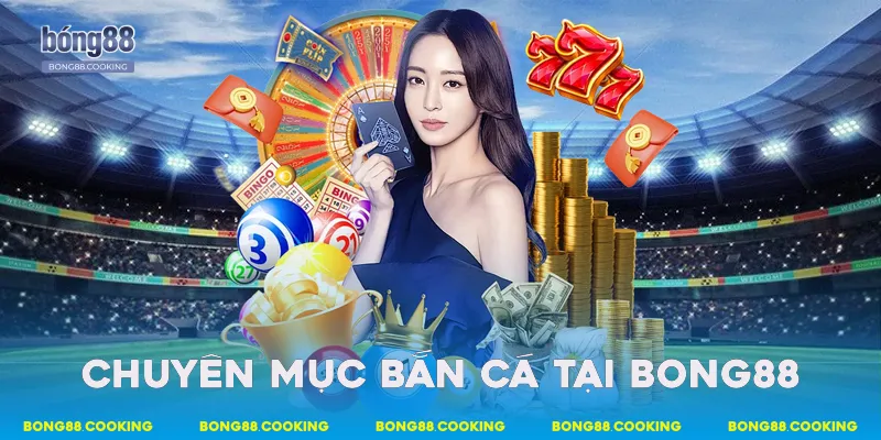Chuyên mục bắn cá tại Bong88